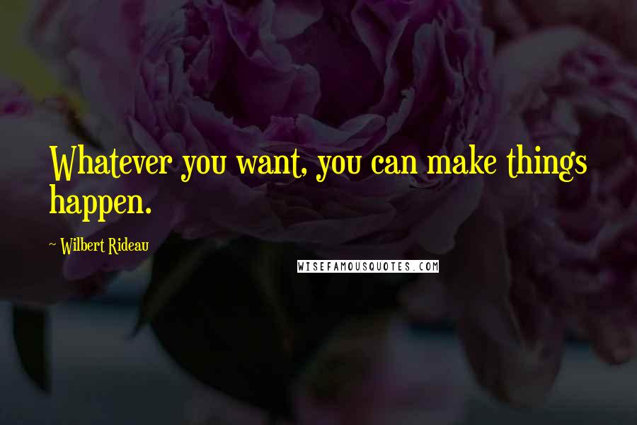 Wilbert Rideau quotes: Whatever you want, you can make things happen.