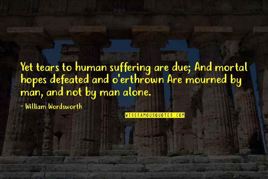 Wilberth Marin Quotes By William Wordsworth: Yet tears to human suffering are due; And Wilberth Marin Quotes By William Wordsworth: Yet tears to human suffering are due; And