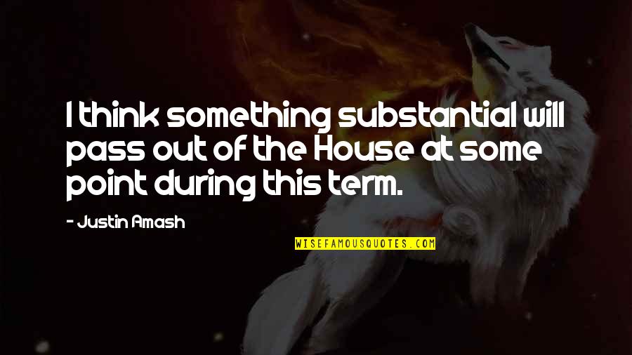 Wilbourne Farms Quotes By Justin Amash: I think something substantial will pass out of Wilbourne Farms Quotes By Justin Amash: I think something substantial will pass out of