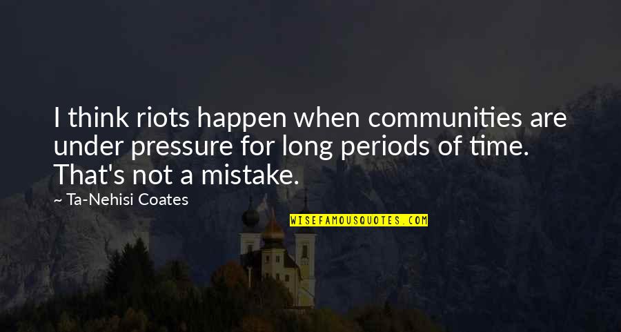 Wilbourne Farms Quotes By Ta-Nehisi Coates: I think riots happen when communities are under Wilbourne Farms Quotes By Ta-Nehisi Coates: I think riots happen when communities are under