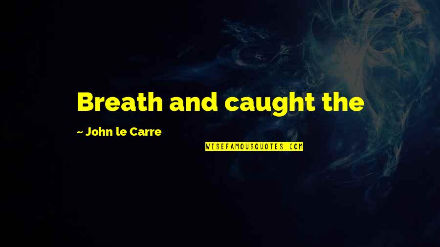 Wilbrandt Attorney Quotes By John Le Carre: Breath and caught the
