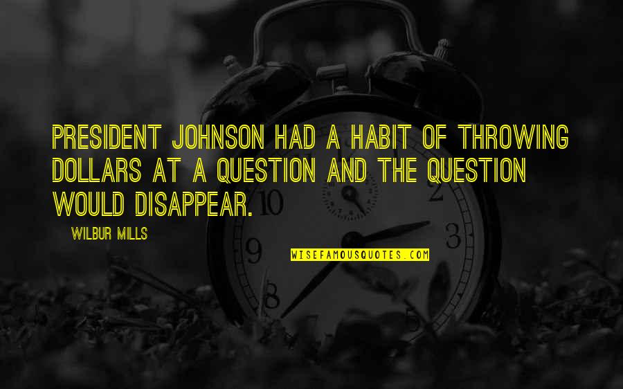 Wilbur Mills Quotes By Wilbur Mills: President Johnson had a habit of throwing dollars