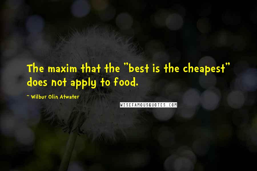 Wilbur Olin Atwater quotes: The maxim that the "best is the cheapest" does not apply to food.