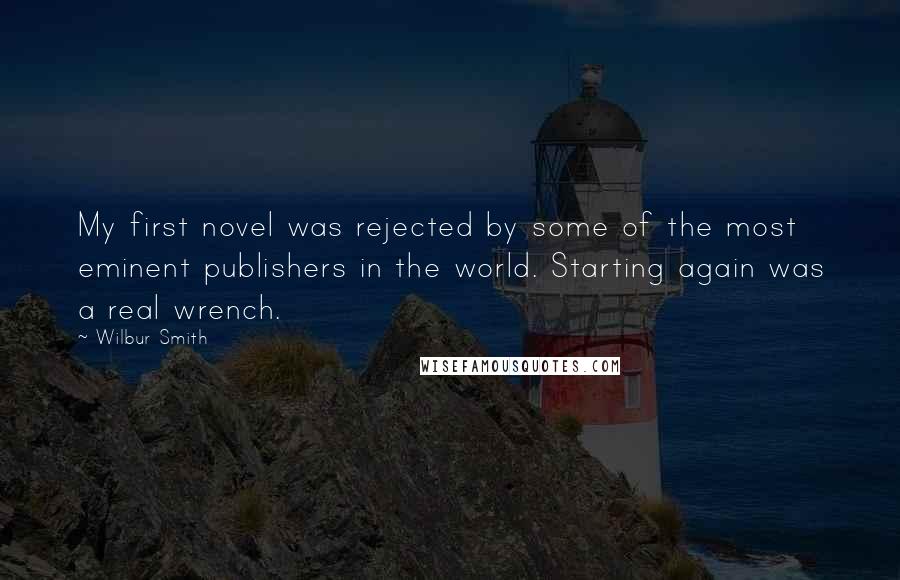 Wilbur Smith quotes: My first novel was rejected by some of the most eminent publishers in the world. Starting again was a real wrench.