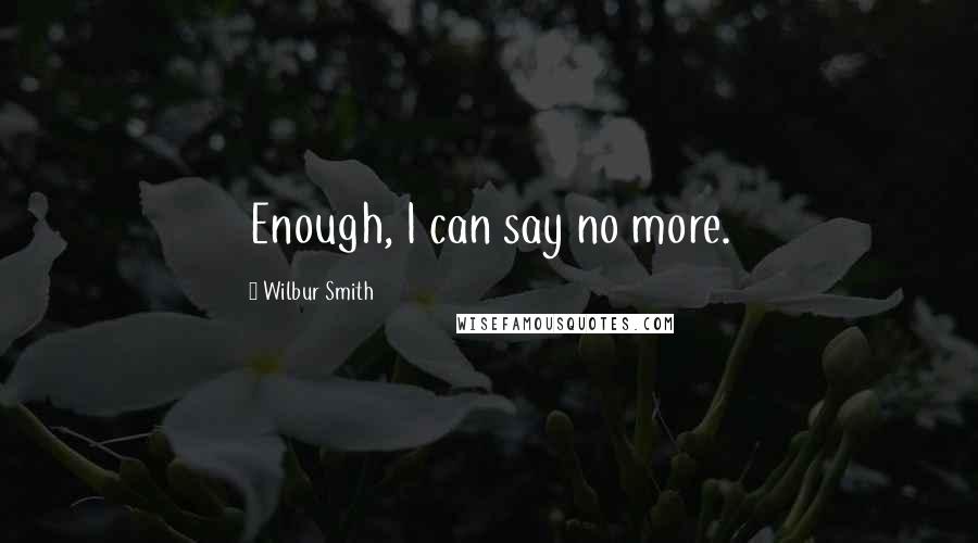 Wilbur Smith quotes: Enough, I can say no more.
