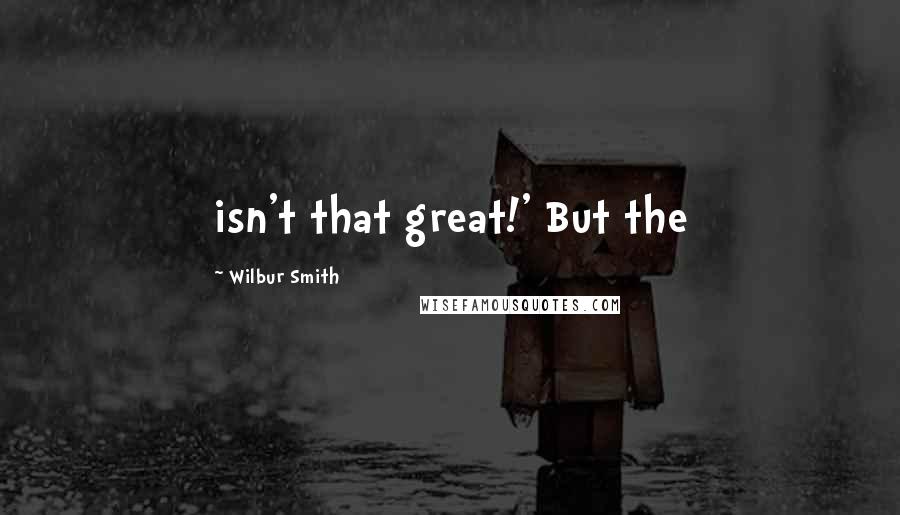 Wilbur Smith quotes: isn't that great!' But the