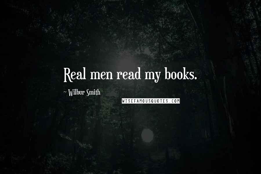 Wilbur Smith quotes: Real men read my books.