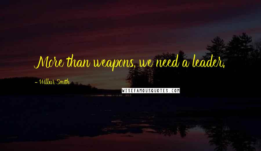 Wilbur Smith quotes: More than weapons, we need a leader.