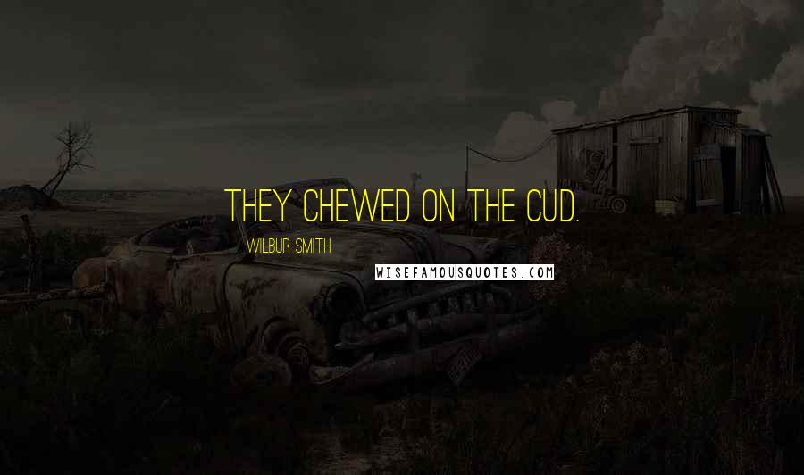 Wilbur Smith quotes: they chewed on the cud.