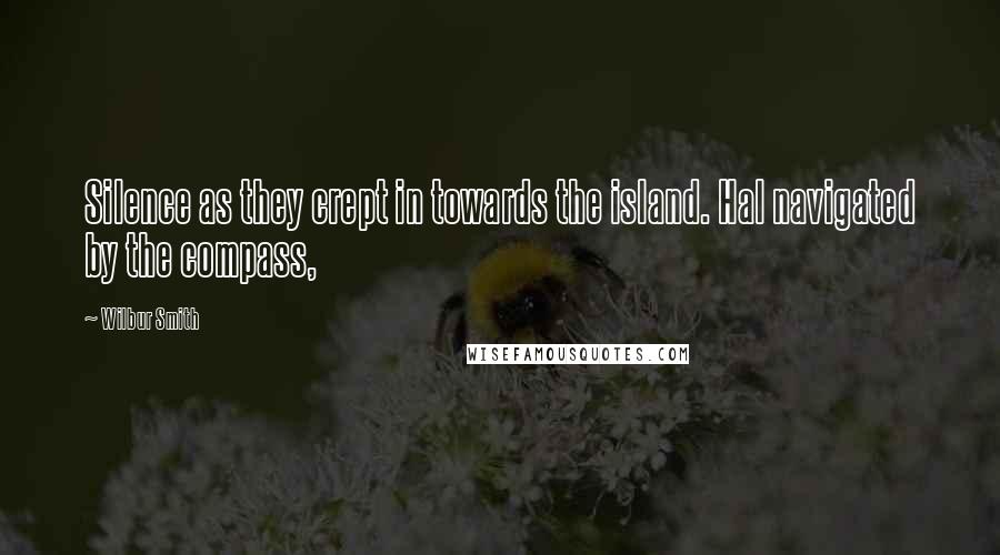 Wilbur Smith quotes: Silence as they crept in towards the island. Hal navigated by the compass,