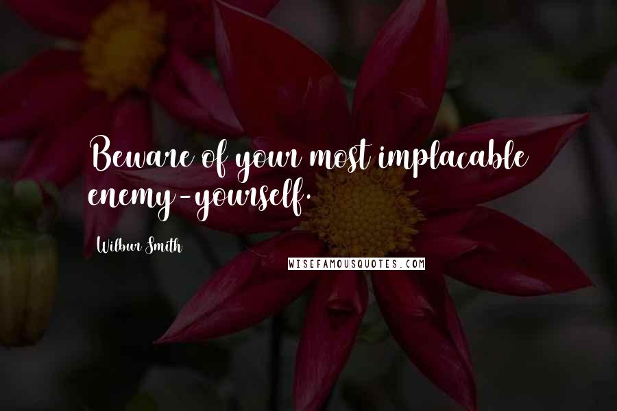 Wilbur Smith quotes: Beware of your most implacable enemy-yourself.