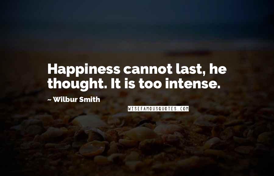 Wilbur Smith quotes: Happiness cannot last, he thought. It is too intense.