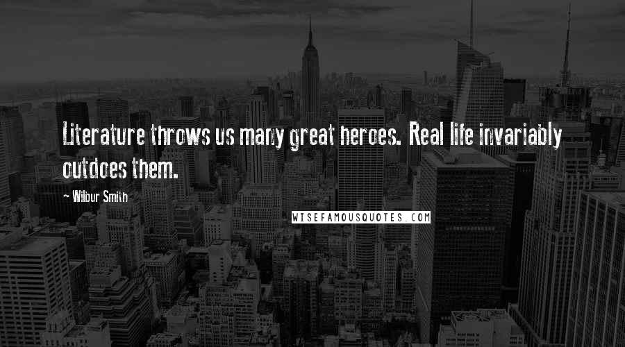 Wilbur Smith quotes: Literature throws us many great heroes. Real life invariably outdoes them.
