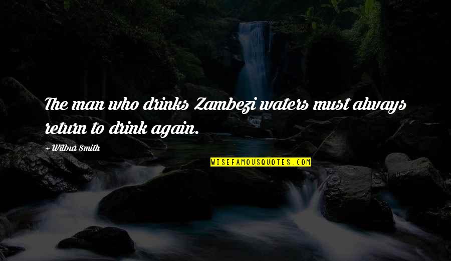 Wilbur Smith Quotes By Wilbur Smith: The man who drinks Zambezi waters must always