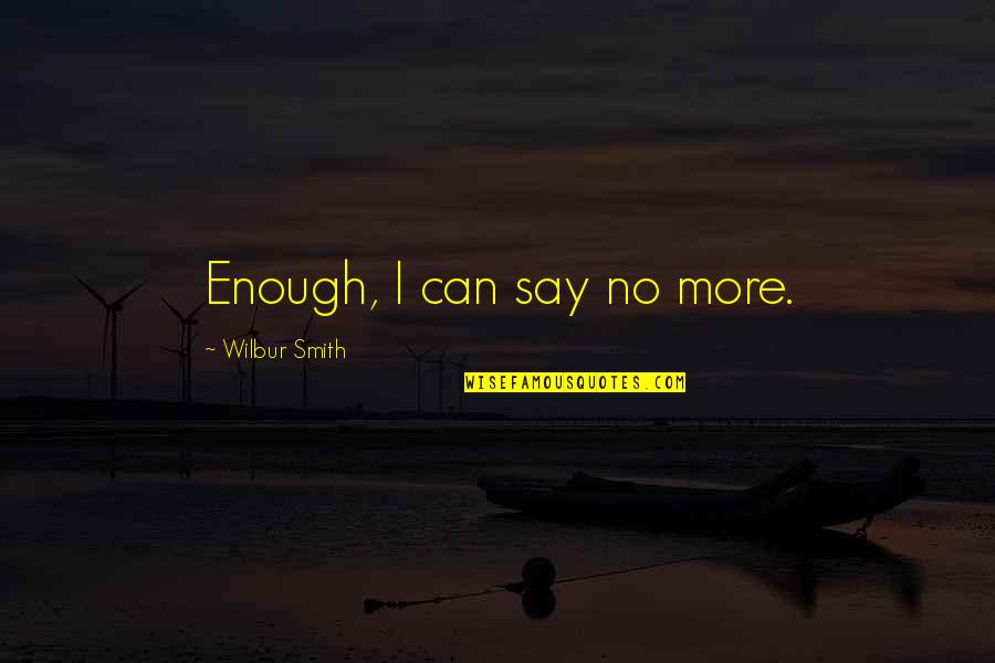 Wilbur Smith Quotes By Wilbur Smith: Enough, I can say no more.