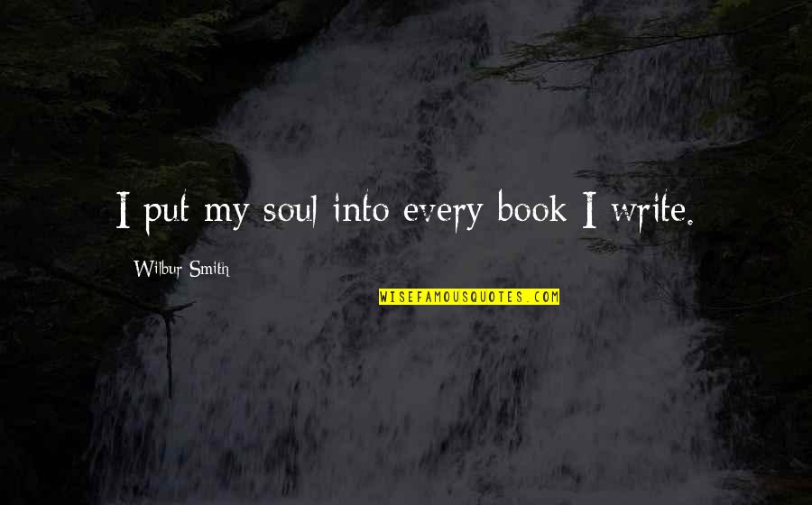 Wilbur Smith Quotes By Wilbur Smith: I put my soul into every book I