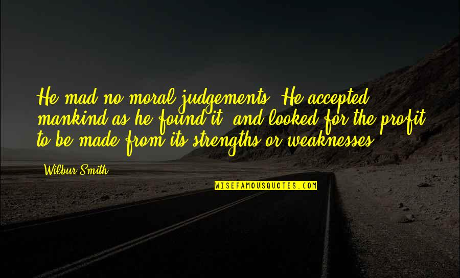 Wilbur Smith Quotes By Wilbur Smith: He mad no moral judgements. He accepted mankind