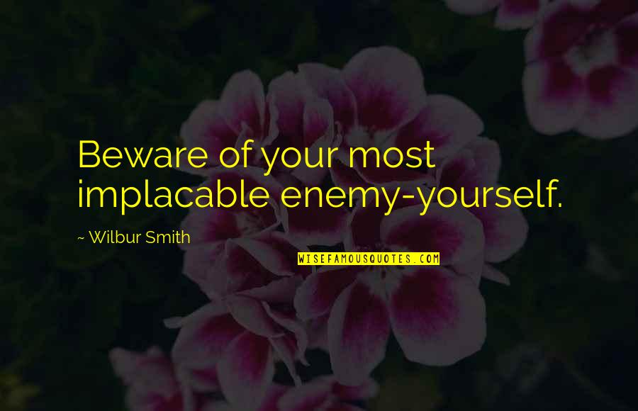 Wilbur Smith Quotes By Wilbur Smith: Beware of your most implacable enemy-yourself.