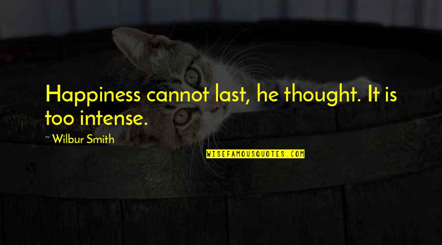 Wilbur Smith Quotes By Wilbur Smith: Happiness cannot last, he thought. It is too