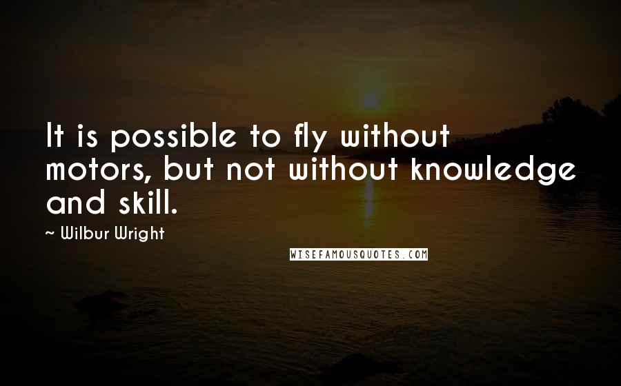 Wilbur Wright quotes: It is possible to fly without motors, but not without knowledge and skill.