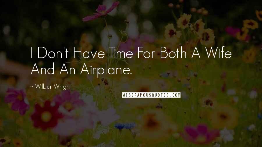 Wilbur Wright quotes: I Don't Have Time For Both A Wife And An Airplane.