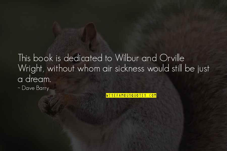 Wilbur Wright Quotes By Dave Barry: This book is dedicated to Wilbur and Orville