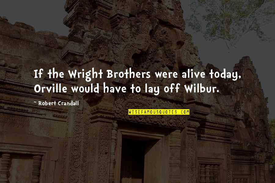 Wilbur Wright Quotes By Robert Crandall: If the Wright Brothers were alive today, Orville