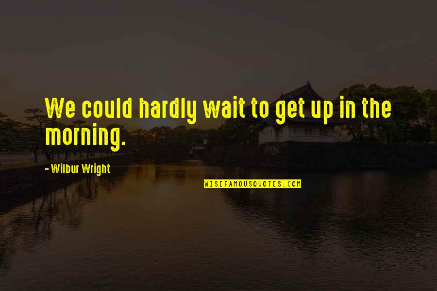 Wilbur Wright Quotes By Wilbur Wright: We could hardly wait to get up in