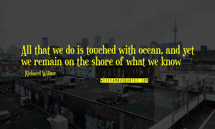 Wilbur's Quotes By Richard Wilbur: All that we do is touched with ocean,