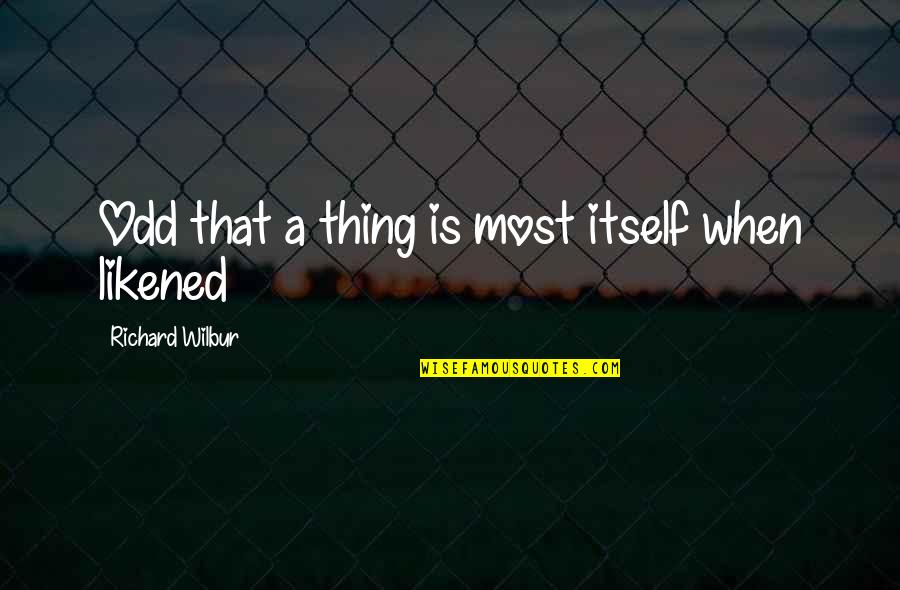 Wilbur's Quotes By Richard Wilbur: Odd that a thing is most itself when