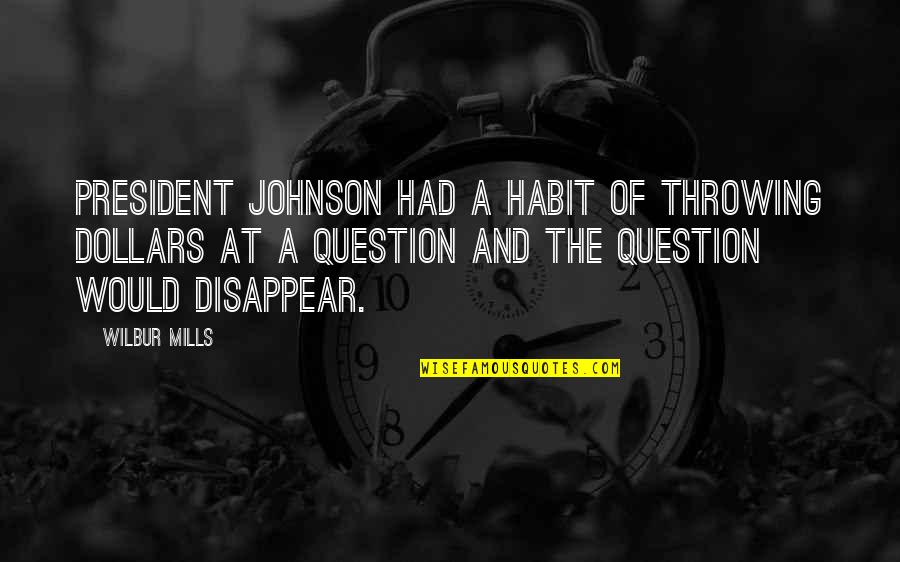 Wilbur's Quotes By Wilbur Mills: President Johnson had a habit of throwing dollars