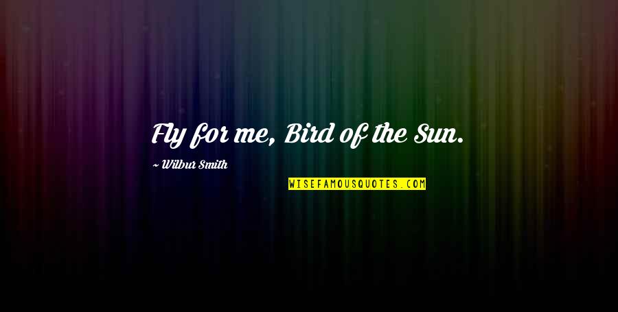 Wilbur's Quotes By Wilbur Smith: Fly for me, Bird of the Sun.