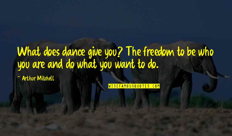 Wilburys Quotes By Arthur Mitchell: What does dance give you? The freedom to Wilburys Quotes By Arthur Mitchell: What does dance give you? The freedom to