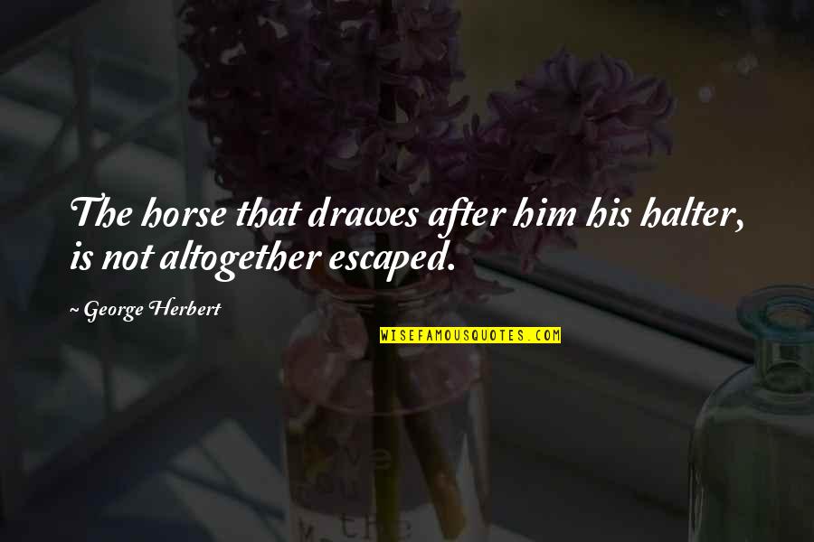 Wilburys Quotes By George Herbert: The horse that drawes after him his halter,