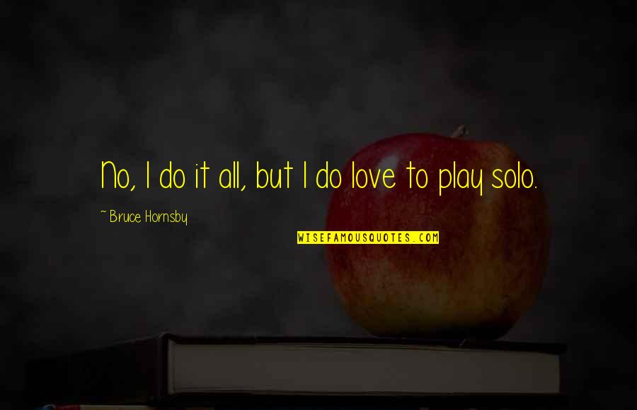 Wilchamberlin Quotes By Bruce Hornsby: No, I do it all, but I do Wilchamberlin Quotes By Bruce Hornsby: No, I do it all, but I do