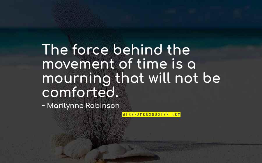 Wilchard Quotes By Marilynne Robinson: The force behind the movement of time is