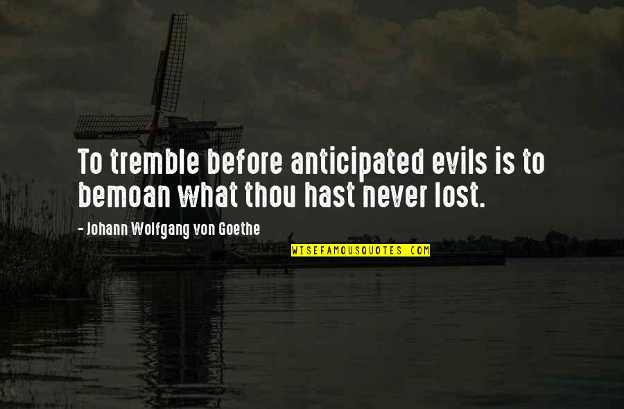 Wilcher Buckhannon Quotes By Johann Wolfgang Von Goethe: To tremble before anticipated evils is to bemoan Wilcher Buckhannon Quotes By Johann Wolfgang Von Goethe: To tremble before anticipated evils is to bemoan
