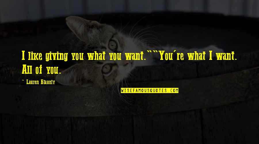 Wilcher Kelly Quotes By Lauren Blakely: I like giving you what you want.""You're what Wilcher Kelly Quotes By Lauren Blakely: I like giving you what you want.""You're what