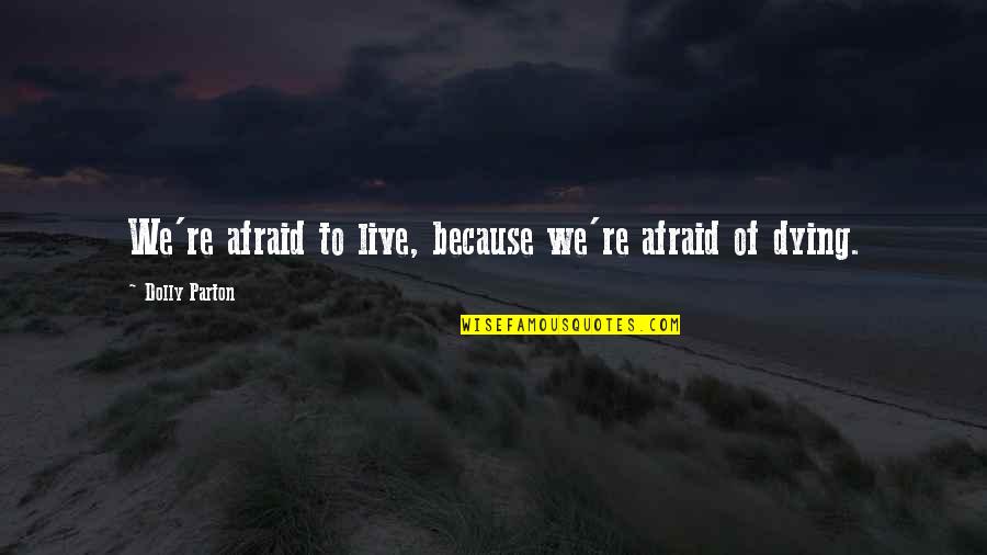 Wilcock Meadows Quotes By Dolly Parton: We're afraid to live, because we're afraid of Wilcock Meadows Quotes By Dolly Parton: We're afraid to live, because we're afraid of