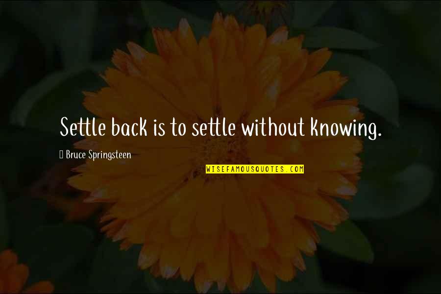Wilcom Es Embroidery Quotes By Bruce Springsteen: Settle back is to settle without knowing. Wilcom Es Embroidery Quotes By Bruce Springsteen: Settle back is to settle without knowing.