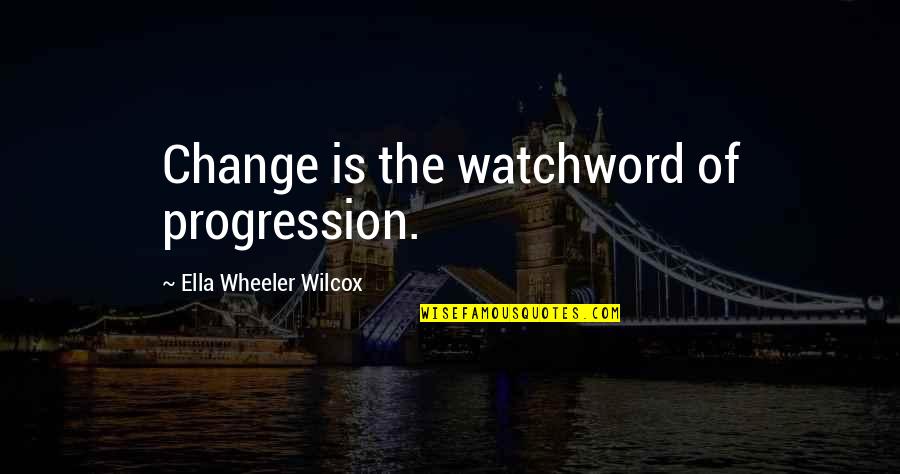 Wilcox's Quotes By Ella Wheeler Wilcox: Change is the watchword of progression.