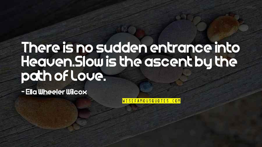 Wilcox's Quotes By Ella Wheeler Wilcox: There is no sudden entrance into Heaven.Slow is