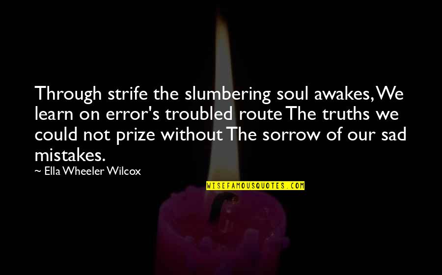 Wilcox's Quotes By Ella Wheeler Wilcox: Through strife the slumbering soul awakes, We learn