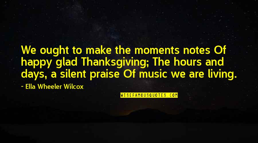 Wilcox's Quotes By Ella Wheeler Wilcox: We ought to make the moments notes Of