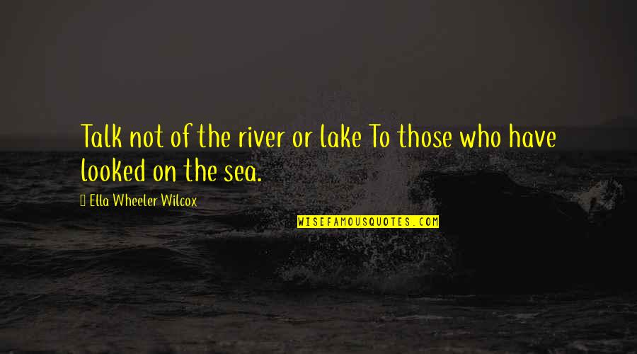 Wilcox's Quotes By Ella Wheeler Wilcox: Talk not of the river or lake To