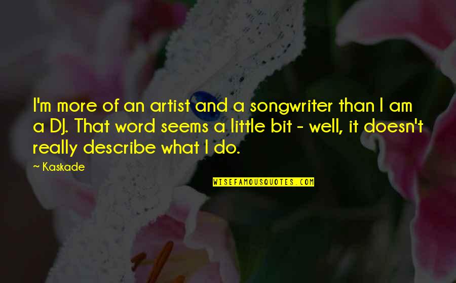 Wilcoxson Brooklyn Quotes By Kaskade: I'm more of an artist and a songwriter