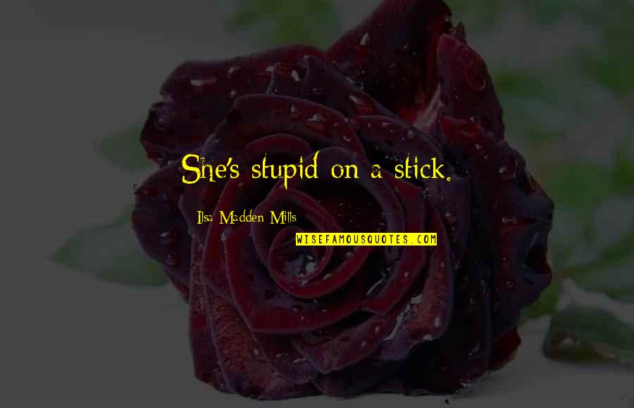 Wilczewski Greenhouse Quotes By Ilsa Madden-Mills: She's stupid on a stick. Wilczewski Greenhouse Quotes By Ilsa Madden-Mills: She's stupid on a stick.