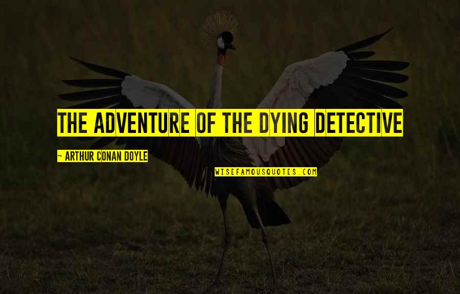 Wilczynski Richard Quotes By Arthur Conan Doyle: THE ADVENTURE OF THE DYING DETECTIVE