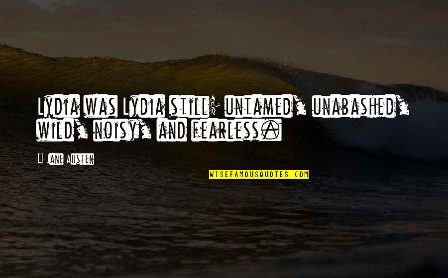 Wild And Untamed Quotes By Jane Austen: Lydia was Lydia still; untamed, unabashed, wild, noisy,