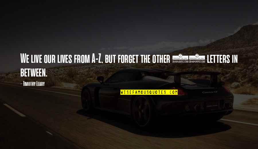 Wild And Untamed Quotes By Timothy Leary: We live our lives from A-Z, but forget